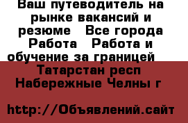 Hrport -  Ваш путеводитель на рынке вакансий и резюме - Все города Работа » Работа и обучение за границей   . Татарстан респ.,Набережные Челны г.